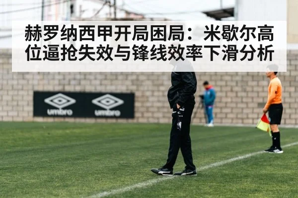赫罗纳西甲开局困局：米歇尔高位逼抢失效与锋线效率下滑分析 - KAIYUN APP